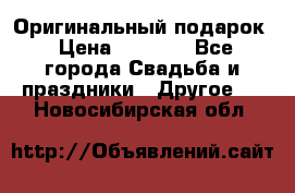 Оригинальный подарок › Цена ­ 5 000 - Все города Свадьба и праздники » Другое   . Новосибирская обл.